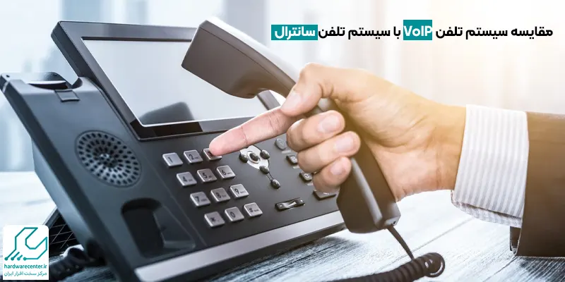 مقایسه سیستم تلفن VoIP با سیستم تلفن سانترال